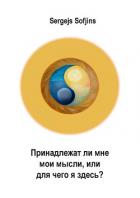 Принадлежат ли мне мои мысли, или Для чего я здесь? - Sofjins Sergejs